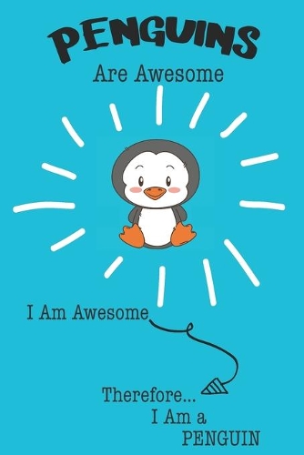 Penguins Are Awesome I Am Awesome Therefore I Am a Penguin: Cute Penguin Lovers Journal / Notebook / Diary / Birthday or Christmas Gift (6x9 - 110 Blank Lined Pages)