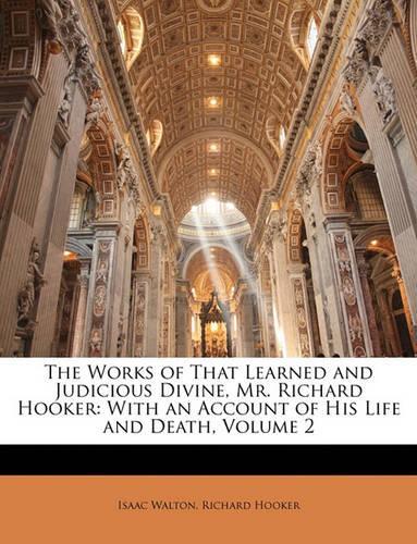 The Works of That Learned and Judicious Divine, Mr. Richard Hooker: With an Account of His Life and Death, Volume 2