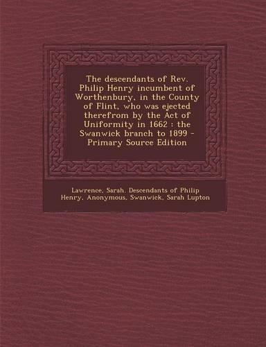 The Descendants of REV. Philip Henry Incumbent of Worthenbury, in the County of Flint, Who Was Ejected Therefrom by the Act of Uniformity in 1662