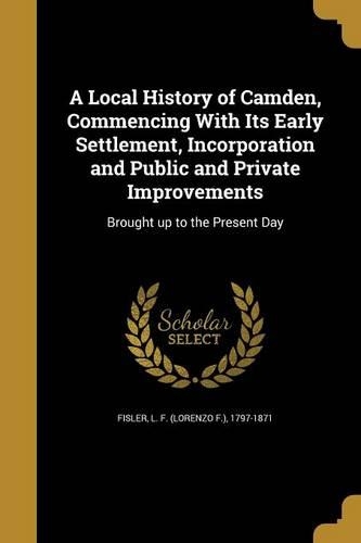 A Local History of Camden, Commencing With Its Early Settlement, Incorporation and Public and Private Improvements