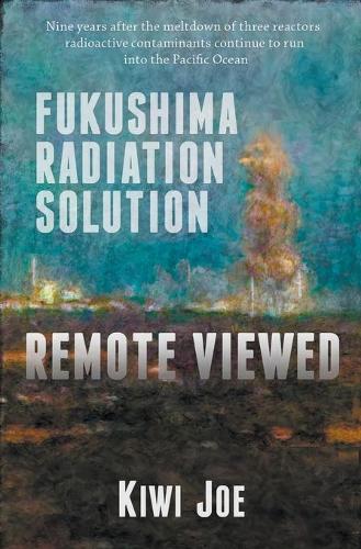 Fukushima Radiation Solution Remote Viewed: (3 Kiwi Joe's Remote Viewed)