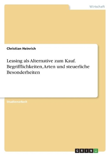 Leasing als Alternative zum Kauf. Begrifflichkeiten, Arten und steuerliche Besonderheiten