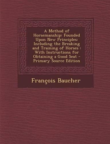 A Method of Horsemanship: Founded Upon New Principles: Including the Breaking and Training of Horses: With Instructions for Obtaining a Good Seat - Primary Source Edition