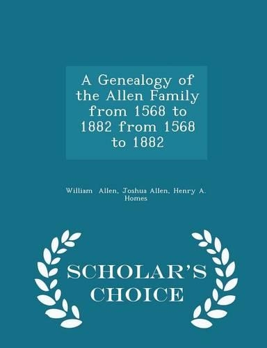 A Genealogy of the Allen Family from 1568 to 1882 from 1568 to 1882 - Scholar's Choice Edition