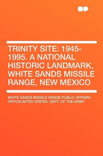 Trinity Site: 1945-1995. a National Historic Landmark, White Sands Missile Range, New Mexico