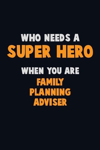 Who Need A SUPER HERO, When You Are Family Planning Adviser: 6X9 Career Pride 120 pages Writing Notebooks