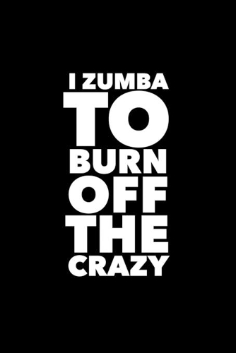 I Zumba To Burn Off The Crazy