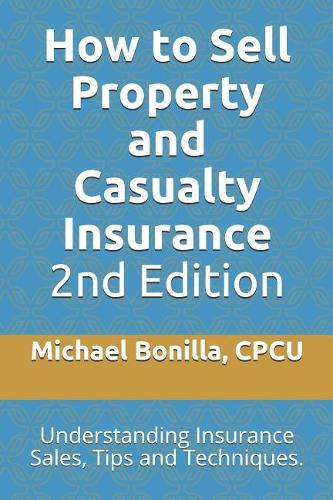 How to Sell Property and Casualty Insurance 2nd Edition: Understanding Insurance Sales, Tips and Techniques.