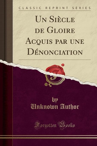 Un Siècle de Gloire Acquis Par Une Dénonciation (Classic Reprint)