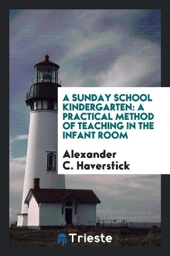 A Sunday School Kindergarten: A Practical Method of Teaching in the Infant Room