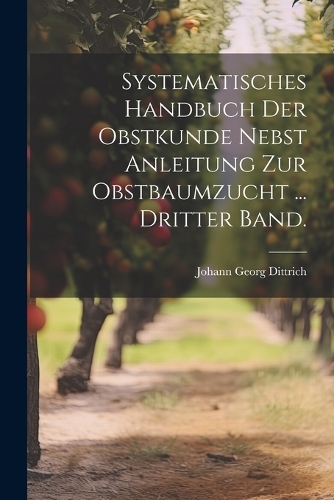 Systematisches Handbuch der Obstkunde nebst Anleitung zur Obstbaumzucht ... Dritter Band.