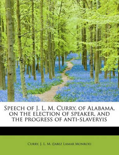 Speech of J. L. M. Curry, of Alabama, on the Election of Speaker, and the Progress of Anti-Slaveryis
