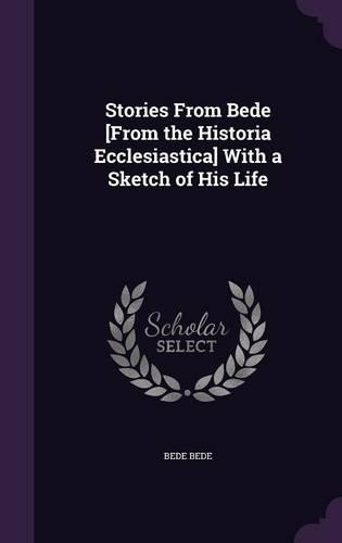 Stories From Bede [From the Historia Ecclesiastica] With a Sketch of His Life