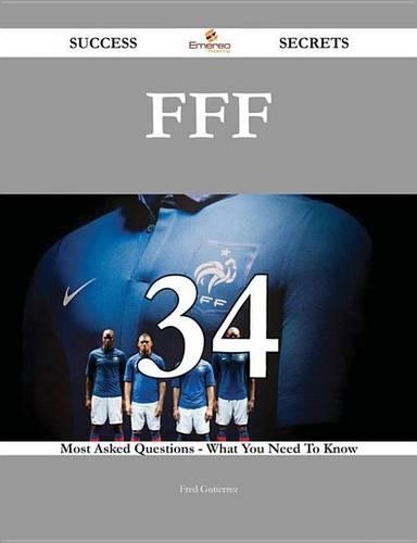 Fff 34 Success Secrets - 34 Most Asked Questions on Fff - What You Need to Know