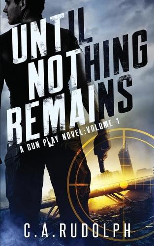 Until Nothing Remains: A Hybrid Post-Apocalyptic Espionage Adventure (A Gun Play Novel: Volume 1)(1 Gun Play)