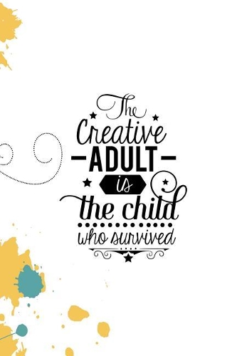 The Creative Adult Is the Child Who Survived: Creativity and Personal Growth Journal 6x9 120 Pages