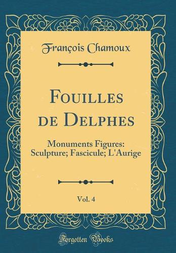 Fouilles de Delphes, Vol. 4: Monuments Figures: Sculpture; Fascicule; L'Aurige (Classic Reprint)