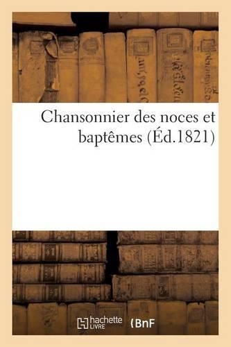 Chansonnier Des Noces Et Baptêmes, Ou Recueil de Vers Et Couplets Pour Les Mariages Et Naissances