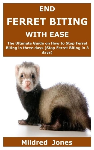 End Ferret Biting with Ease: The Ultimate Guide on How to Stop Ferret Biting in three days (Stop Ferret Biting in 3 days)