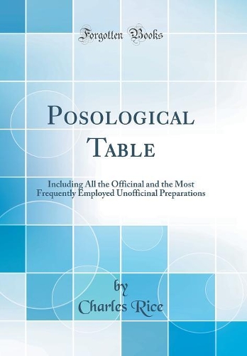 Posological Table: Including All the Officinal and the Most Frequently Employed Unofficinal Preparations (Classic Reprint)