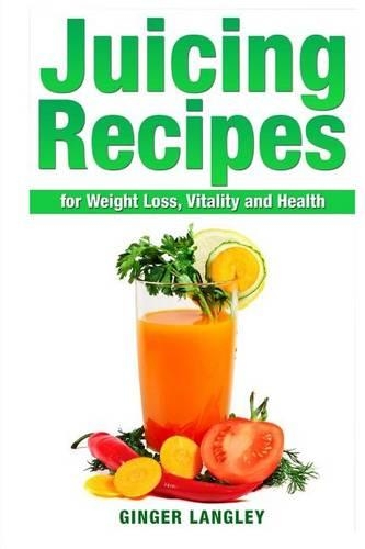 Juicing Recipes for Weight Loss, Vitality and Health