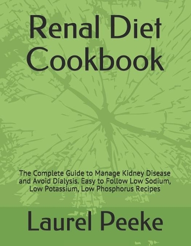 Renal Diet Cookbook: The Complete Guide to Manage Kidney Disease and Avoid Dialysis. Easy to Follow Low Sodium, Low Potassium, Low Phosphorus Recipes