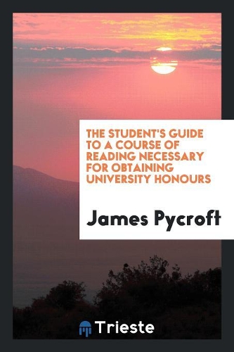 The Student's Guide to a Course of Reading Necessary for Obtaining University Honours