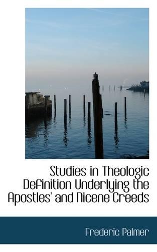 Studies in Theologic Definition Underlying the Apostles' and Nicene Creeds