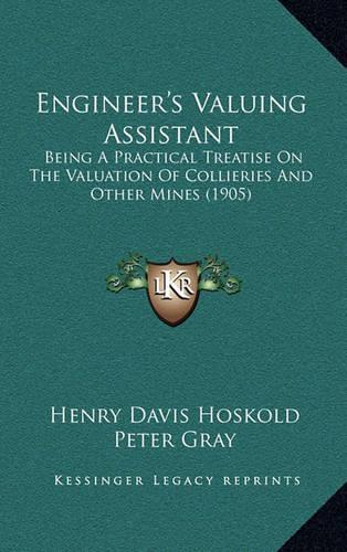 Engineer's Valuing Assistant: Being a Practical Treatise on the Valuation of Collieries and Other Mines (1905)