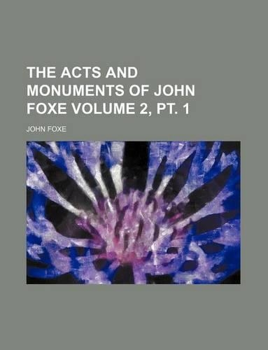 The Acts and Monuments of John Foxe Volume 2, PT. 1