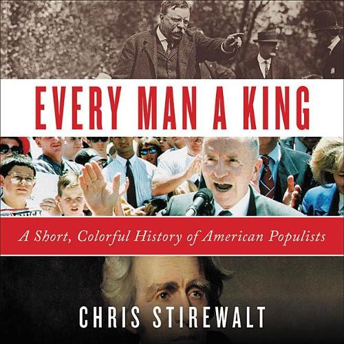 Every Man a King Lib/E: A Short, Colorful History of American Populists