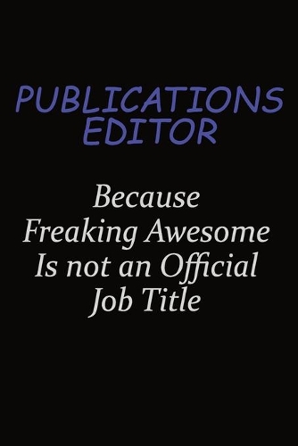 Publications Editor Because Freaking Awesome Is Not An Official Job Title: Career journal, notebook and writing journal for encouraging men, women and kids. A framework for building your career.