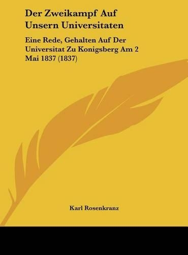 Der Zweikampf Auf Unsern Universitaten: Eine Rede, Gehalten Auf Der Universitat Zu Konigsberg Am 2 Mai 1837 (1837)