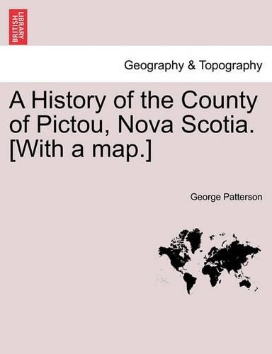 A History of the County of Pictou, Nova Scotia. [With a Map.]