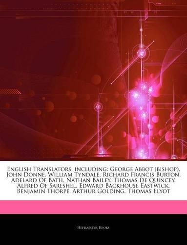 Articles on English Translators, Including: George Abbot (Bishop), John Donne, William Tyndale, Richard Francis Burton, Adelard of Bath, Nathan Bailey, Thomas de Quincey, Alfred of Sareshel, E