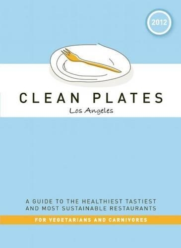 Clean Plates Los Angeles 2012: A Guide to the Healthiest, Tastiest, and Most Sustainable Restaurants for Vegetarians and Carnivores