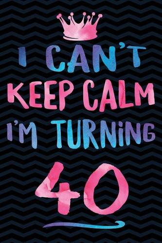I Can't Keep Calm I'm Turning 40