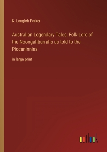 Australian Legendary Tales; Folk-Lore of the Noongahburrahs as told to the Piccaninnies: in large print