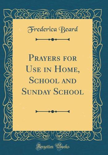Prayers for Use in Home, School and Sunday School (Classic Reprint)