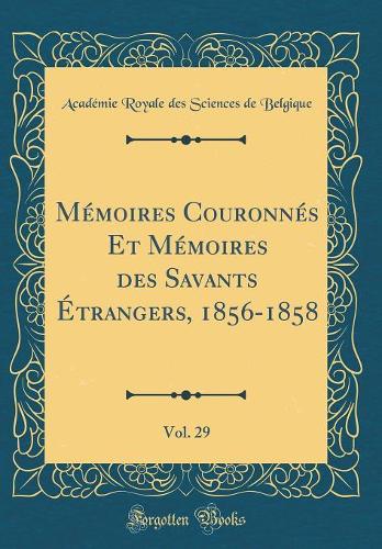 Mémoires Couronnés Et Mémoires des Savants Étrangers, 1856-1858, Vol. 29 (Classic Reprint)