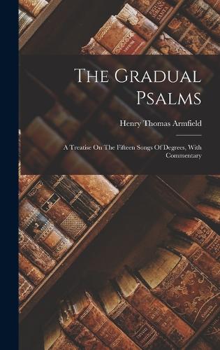 The Gradual Psalms: A Treatise On The Fifteen Songs Of Degrees, With Commentary