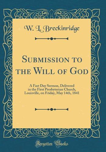 Submission to the Will of God: A Fast Day Sermon, Delivered in the First Presbyterian Church, Louisville, on Friday, May 14th, 1841 (Classic Reprint)