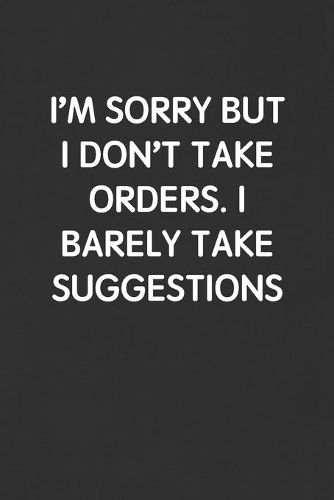 I'm Sorry But I Don't Take Orders. I Barely Take Suggestions