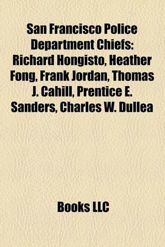 San Francisco Police Department Chiefs: Richard Hongisto, Heather Fong, Frank Jordan, Thomas J. Cahill, Prentice E. Sanders, Charles W. Dullea
