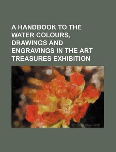 A Handbook to the Water Colours, Drawings and Engravings in the Art Treasures Exhibition