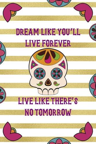 Dream Like You'll Live Forever Live Like There's No Tomorrow