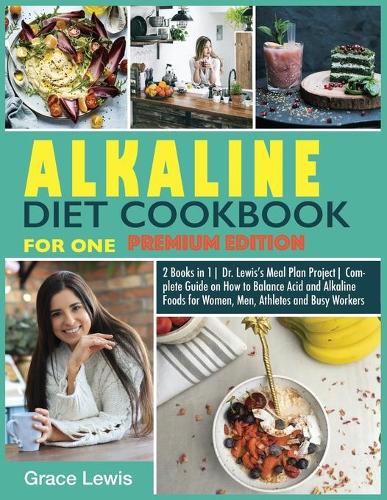 Alkaline Diet Cookbook for One: 2 Books in 1 Dr. Lewis's Meal Plan Project Complete Guide on How to Balance Acid and Alkaline Foods for Women, Men, Athletes and Busy Workers (Premi(10 Dr. Lewis Meal Plan Project)