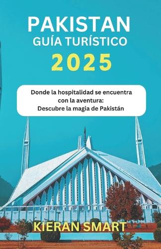 Pakistán Guía turístico 2025: Donde la hospitalidad se encuentra con la aventura: revelando la magia de Pakistán