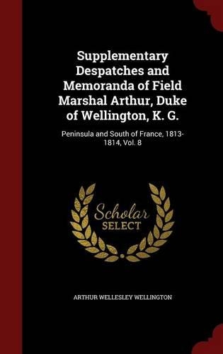 Supplementary Despatches and Memoranda of Field Marshal Arthur, Duke of Wellington, K. G.: Peninsula and South of France, 1813-1814, Vol. 8