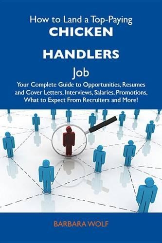 How to Land a Top-Paying Chicken Handlers Job: Your Complete Guide to Opportunities, Resumes and Cover Letters, Interviews, Salaries, Promotions, What to Expect from Recruiters and More